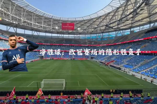 净胜球：欧冠赛场的隐形胜负手