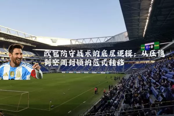 欧冠防守战术的底层逻辑：从压迫到空间封锁的范式转移