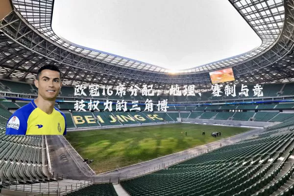欧冠16席分配：地理、赛制与竞技权力的三角博弈