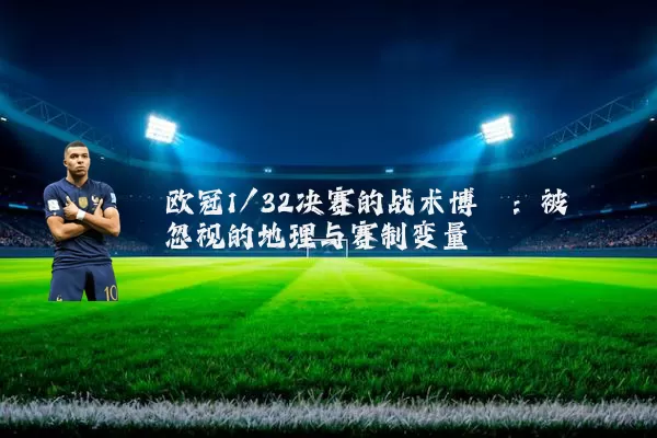 欧冠1/32决赛的战术博弈：被忽视的地理与赛制变量