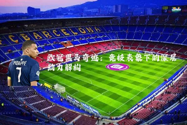 欧冠黑马奇迹：竞技表象下的深层动力解构