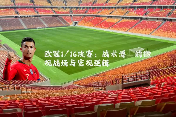 欧冠1/16决赛:战术博弈的微观战场与宏观逻辑