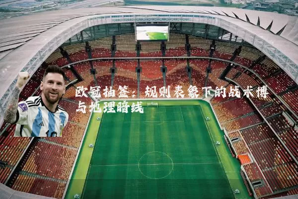 欧冠抽签：规则表象下的战术博弈与地理暗线