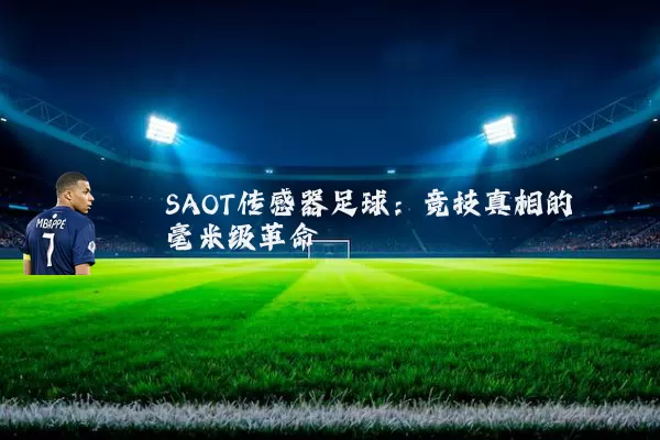 SAOT传感器足球:竞技真相的毫米级革命