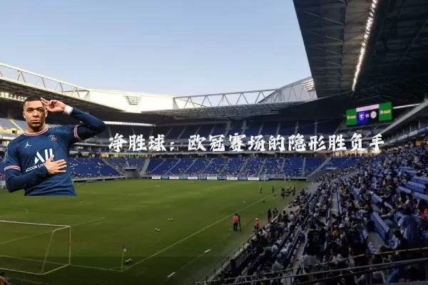 净胜球:欧冠赛场的隐形胜负手