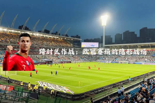 跨时区作战:欧冠赛场的隐形战场