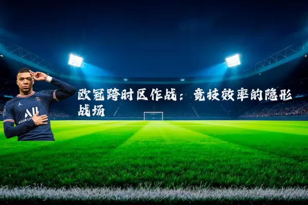欧冠跨时区作战：竞技效率的隐形战场