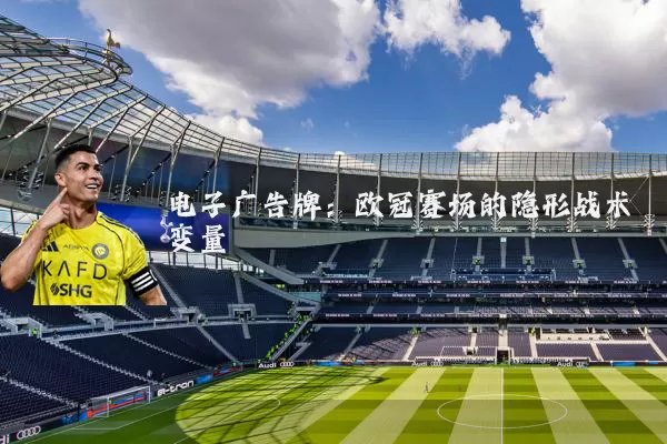 电子广告牌:欧冠赛场的隐形战术变量