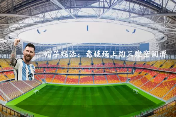 帽子戏法：竞技场上的三维空间博弈