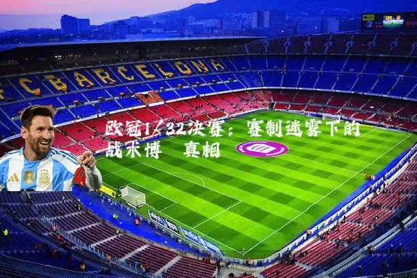 欧冠1/32决赛:赛制迷雾下的战术博弈真相
