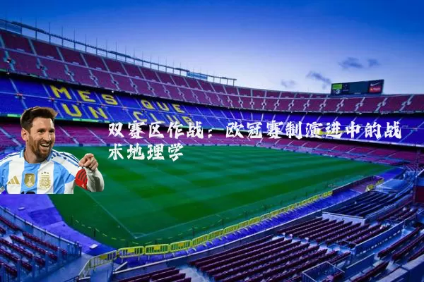 双赛区作战:欧冠赛制演进中的战术地理学