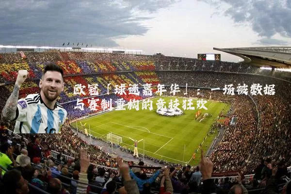 欧冠「球迷嘉年华」：一场被数据与赛制重构的竞技狂欢