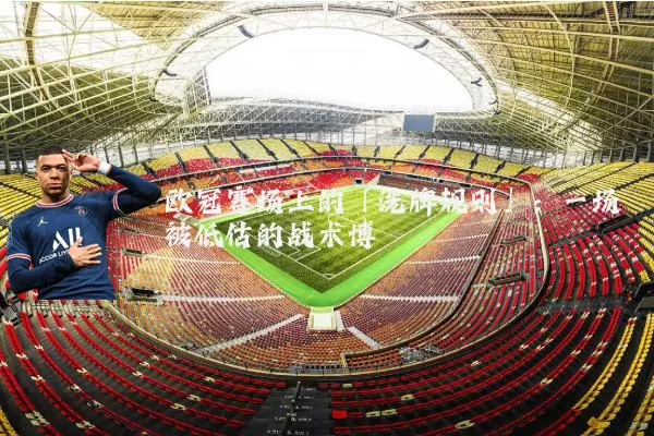 欧冠赛场上的「洗牌规则」:一场被低估的战术博弈