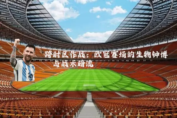 跨时区作战：欧冠赛场的生物钟博弈与战术暗流