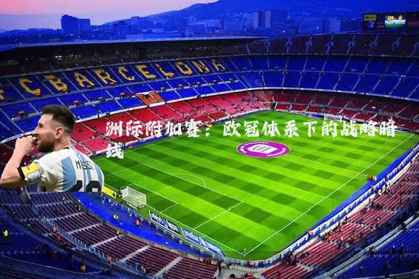洲际附加赛：欧冠体系下的战略暗线